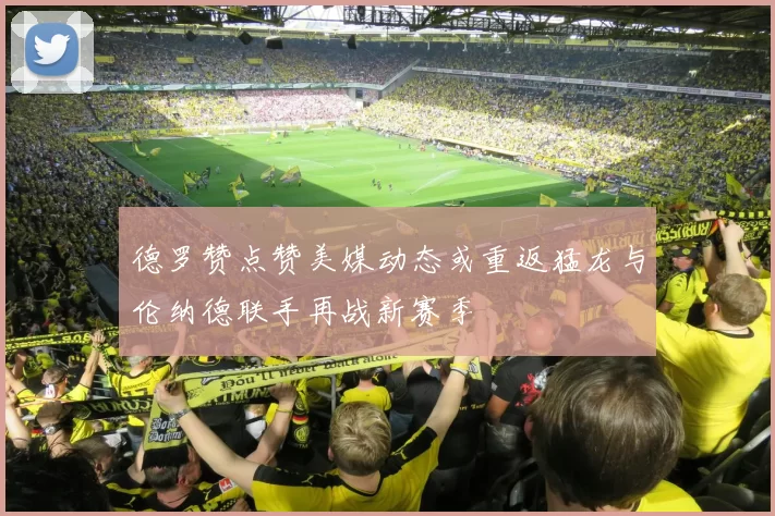 德罗赞点赞美媒动态或重返猛龙与伦纳德联手再战新赛季
