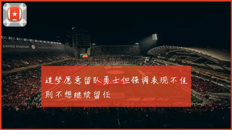 追梦愿意留队勇士但强调表现不佳则不想继续留任