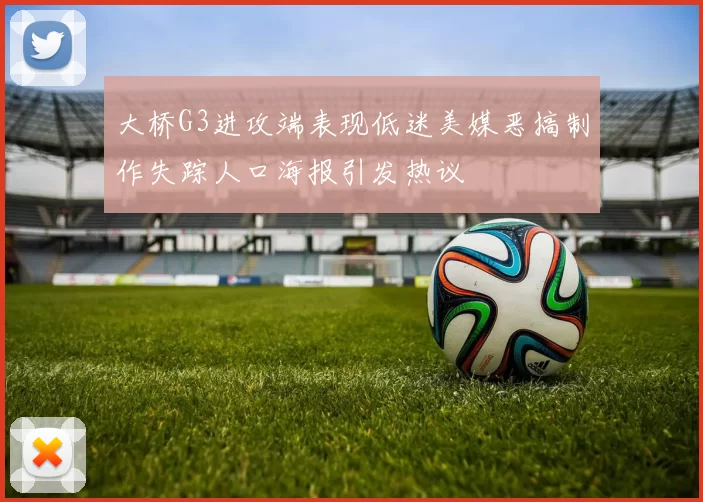 大桥G3进攻端表现低迷美媒恶搞制作失踪人口海报引发热议