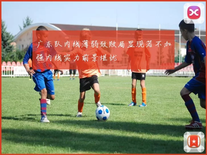 广东队内线薄弱致败局显现若不加强内线实力前景堪忧