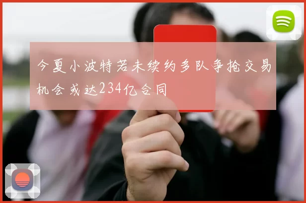 今夏小波特若未续约多队争抢交易机会或达234亿合同