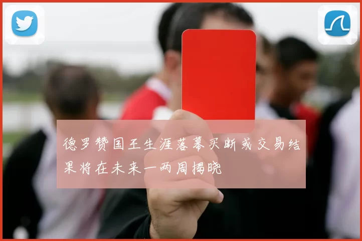 德罗赞国王生涯落幕买断或交易结果将在未来一两周揭晓