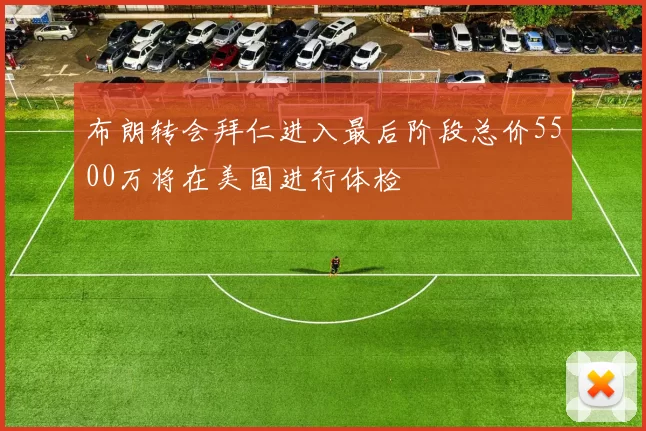 布朗转会拜仁进入最后阶段总价5500万将在美国进行体检