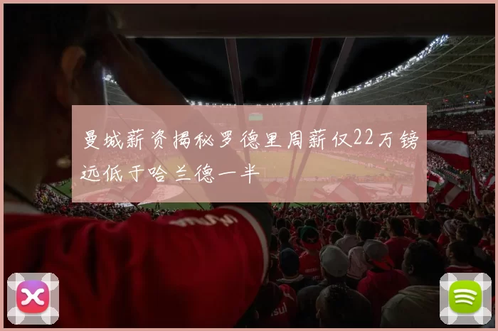 曼城薪资揭秘罗德里周薪仅22万镑远低于哈兰德一半