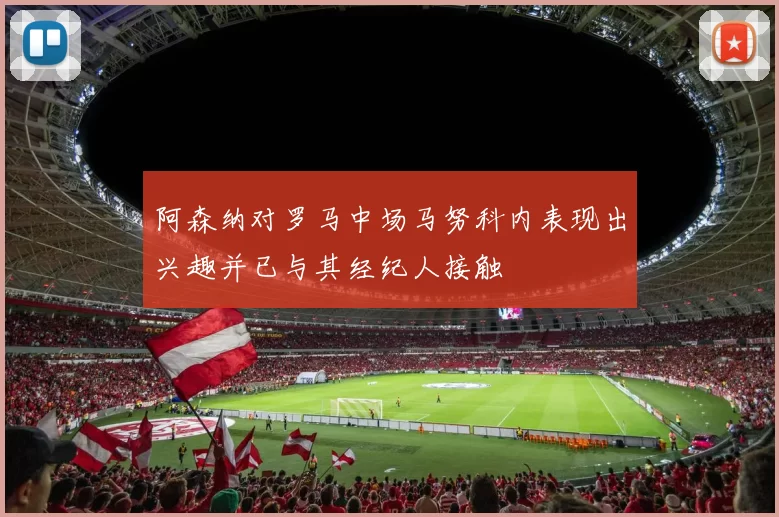阿森纳对罗马中场马努科内表现出兴趣并已与其经纪人接触