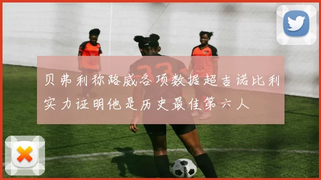贝弗利称路威各项数据超吉诺比利实力证明他是历史最佳第六人