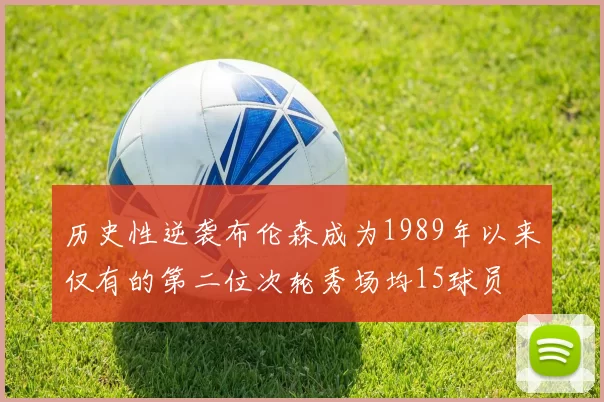 历史性逆袭布伦森成为1989年以来仅有的第二位次轮秀场均15球员