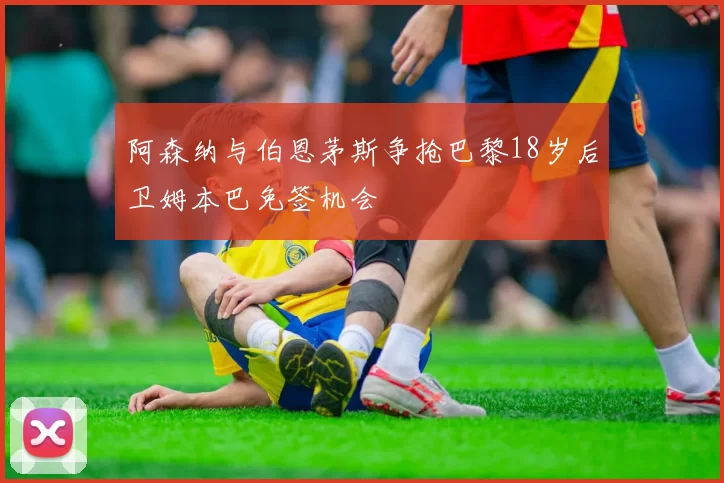 阿森纳与伯恩茅斯争抢巴黎18岁后卫姆本巴免签机会