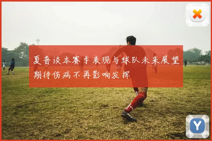夏普谈本赛季表现与球队未来展望期待伤病不再影响发挥